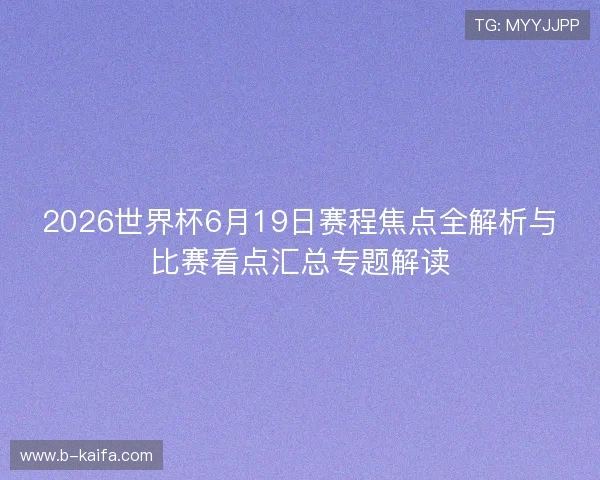 2026世界杯6月19日赛程焦点全解析与比赛看点汇总专题解读