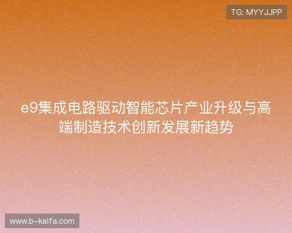 e9集成电路驱动智能芯片产业升级与高端制造技术创新发展新趋势