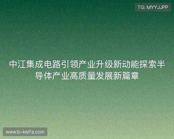 中江集成电路引领产业升级新动能探索半导体产业高质量发展新篇章